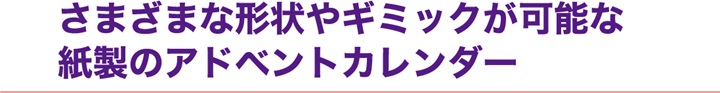 さまざまな形状やギミックが可能な紙製のアドベントカレンダー