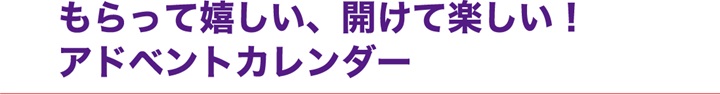 もらって嬉しい、開けて楽しい！アドベントカレンダー