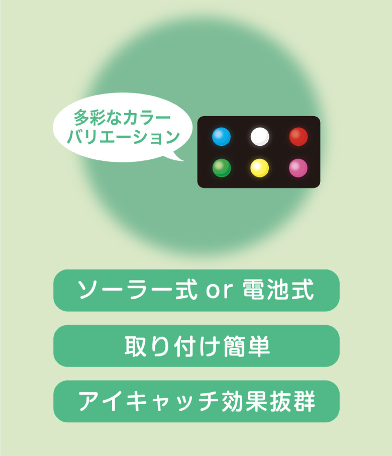 多彩なカラーバリエーション　ソーラー式or電池式　取り付け簡単　アイキャッチ効果抜群