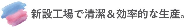 新設工場で清潔＆効率的な生産。